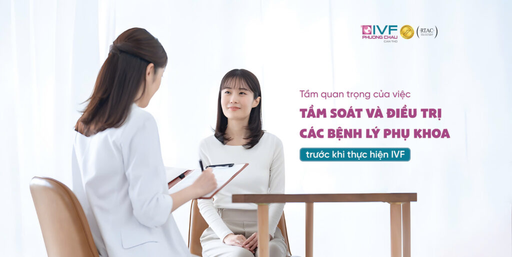 Tầm soát và điều trị các bệnh lý phụ khoa trước khi thực hiện IVF