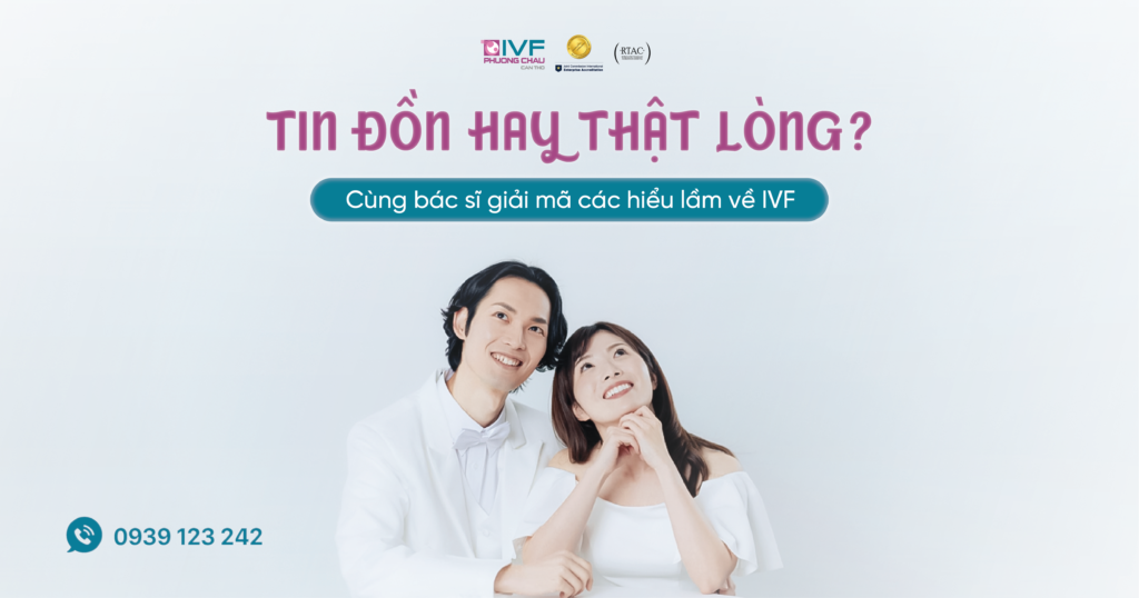 Tin đồn hay thật lòng? Cùng bác sĩ giải mã hiểu lầm về IVF